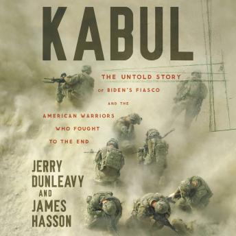Kabul: The Untold Story of Biden's Fiasco and the American Warriors Who Fought to the End