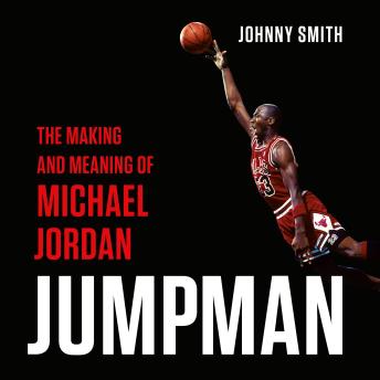 Download Jumpman: The Making and Meaning of Michael Jordan by Johnny Smith