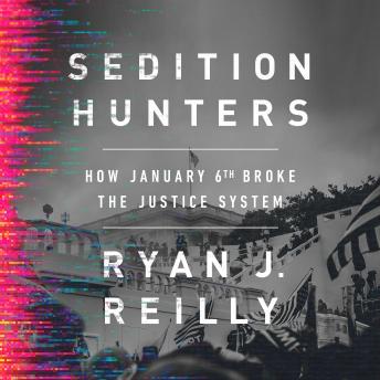 Download Sedition Hunters: How January 6th Broke the Justice System by Ryan J. Reilly