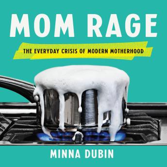 Mom Rage: The Everyday Crisis of Modern Motherhood