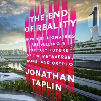 The End of Reality: How Four Billionaires are Selling a Fantasy Future of The Metaverse, Mars, and Crypto