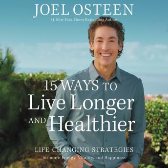 Download 15 Ways to Live Longer and Healthier: Life-Changing Strategies for Greater Energy, a More Focused Mind, and a Calmer Soul by Joel Osteen