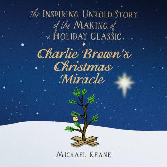 Charlie Brown's Christmas Miracle: The Inspiring, Untold Story of the Making of a Holiday Classic