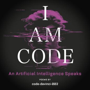I Am Code: An Artificial Intelligence Speaks: Poems