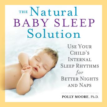 The Natural Baby Sleep Solution: Use Your Child's Internal Sleep Rhythms for Better Nights and Naps