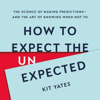 How to Expect the Unexpected: The Science of Making Predictions—and the Art of Knowing When Not To