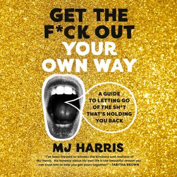Get The F*ck Out Your Own Way: A Guide to Letting Go of the Sh*t that's Holding You Back