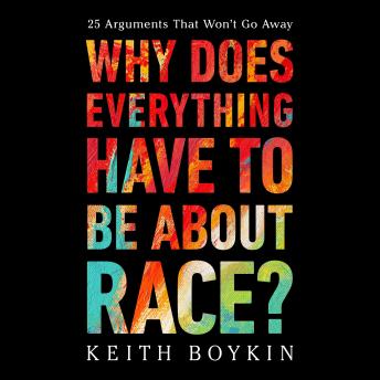 Download Why Does Everything Have to Be About Race?: 25 Arguments That Won't Go Away by Keith Boykin