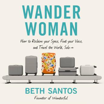 Wander Woman: How to Reclaim Your Space, Find Your Voice, and Travel the World, Solo