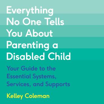 Everything No One Tells You About Parenting a Disabled Child: Your Guide to the Essential Systems, Services, and Supports