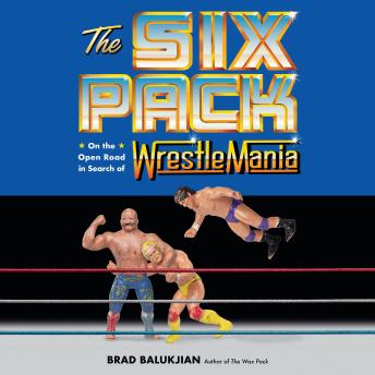 Download Six Pack: On the Open Road in Search of Wrestlemania by Brad Balukjian