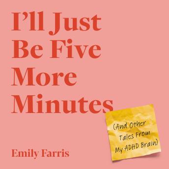 I'll Just Be Five More Minutes: And Other Tales from My ADHD Brain, Audio book by Emily Farris