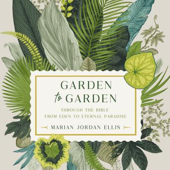 Garden to Garden: Through the Bible from Eden to Eternal Paradise
