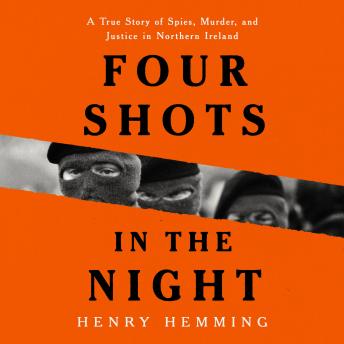 Four Shots in the Night: A True Story of Spies, Murder, and Justice in Northern Ireland