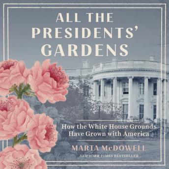 All the Presidents' Gardens: Madison's Cabbages to Kennedy's Roses—How the White House Grounds Have Grown with America