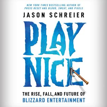 Download Play Nice: The Rise, Fall, and Future Of Blizzard Entertainment by Jason Schreier