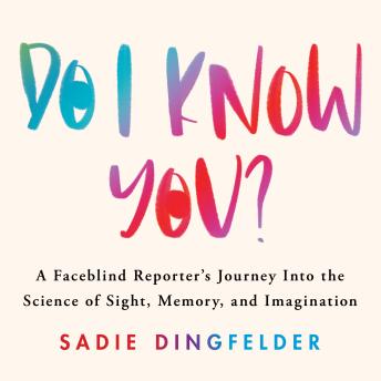 Do I Know You?: A Faceblind Reporter's Journey into the Science of Sight, Memory, and Imagination