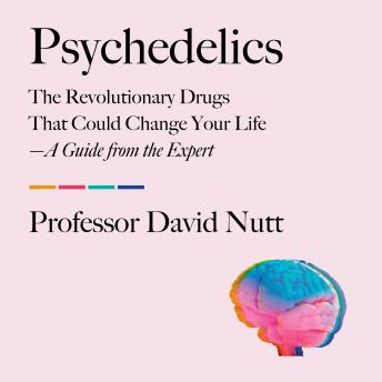 Psychedelics: The Revolutionary Drugs That Could Change Your Life—A Guide from the Expert