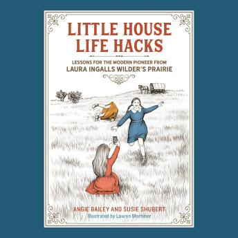 Little House Life Hacks: Lessons for the Modern Pioneer from Laura Ingalls Wilder's Prairie