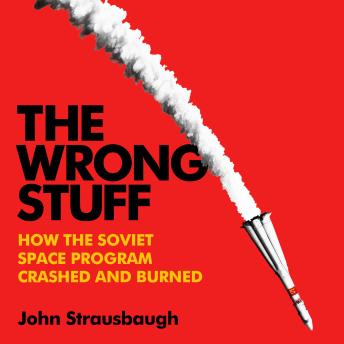 The Wrong Stuff: How the Soviet Space Program Crashed and Burned