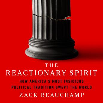 Download Reactionary Spirit: How America's Most Insidious Political Tradition Swept the World by Zack Beauchamp