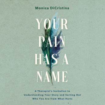 Your Pain Has a Name: A Therapist's Invitation to Understanding Your Story and Sorting Out Who You Are from What Hurts