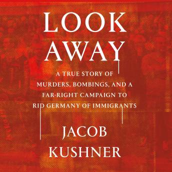 Look Away: A True Story of Murders, Bombings, and a Far-Right Campaign to Rid Germany of Immigrants