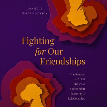 Fighting for Our Friendships: The Science and Art of Conflict and Connection in Women's Relationships
