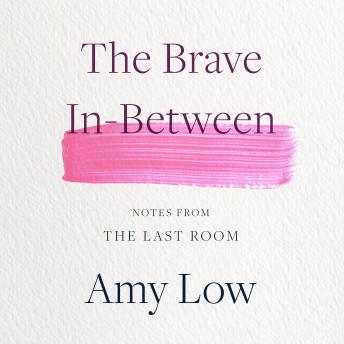The Brave In-Between: Notes from the Last Room