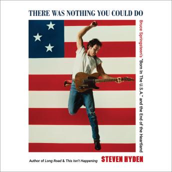 There Was Nothing You Could Do: Bruce Springsteen's “Born In The U.S.A.” and the End of the Heartland