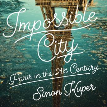 Download Impossible City: Paris in the Twenty-First Century by Simon Kuper