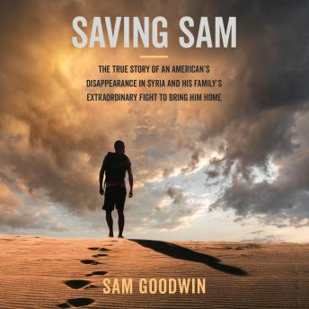 Saving Sam: The True Story of an American's Disappearance in Syria and His Family's Extraordinary Fight to Bring Him Home
