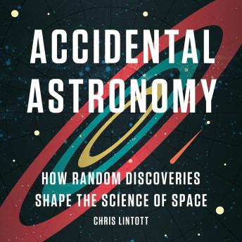 Download Accidental Astronomy: How Random Discoveries Shape the Science of Space by Chris Lintott