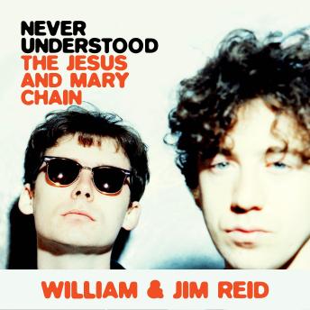 Download Never Understood: The Jesus and Mary Chain by William Reid, Jim Reid