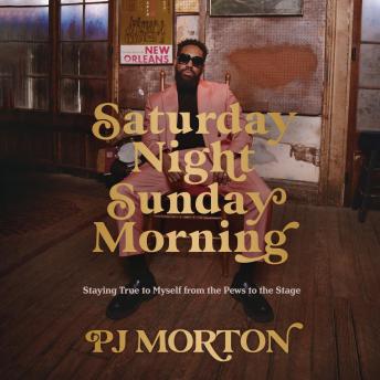 Download Saturday Night, Sunday Morning: Staying True to Myself from the Pews to the Stage by Pj Morton