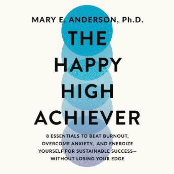 The Happy High Achiever: 8 Essentials to Overcome Anxiety, Manage Stress, and Energize Yourself for Success—Without Losing Your Edge