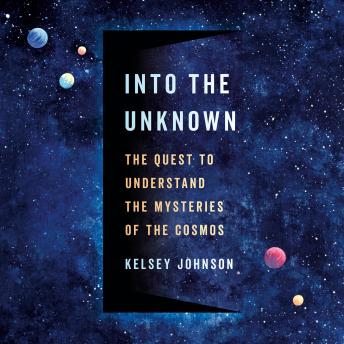 Into the Unknown: The Quest to Understand the Mysteries of the Cosmos