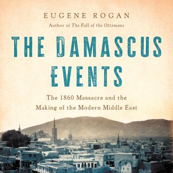 Download Damascus Events: The 1860 Massacre and the Making of the Modern Middle East by Eugene Rogan