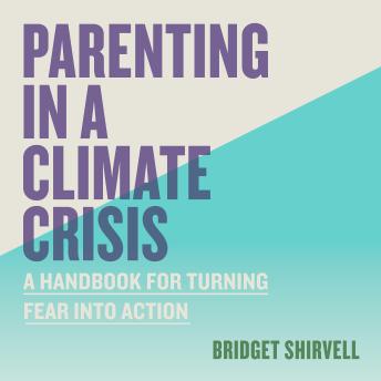 Parenting in a Climate Crisis: A Handbook for Turning Fear into Action