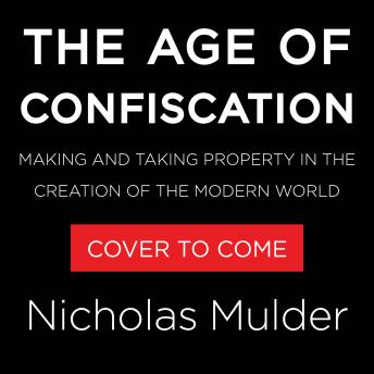 The Age of Confiscation: Making and Taking Property in the Creation of the Modern World