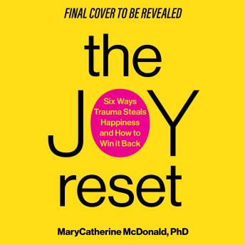 The Joy Reset: Six Ways Trauma Steals Happiness and How to Win it Back
