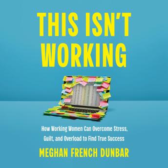 This Isn't Working: How Working Women Can Overcome Stress, Guilt, and Overload to Find True Success