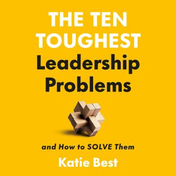 The Ten Toughest Leadership Problems: And How to Solve ThemThe Ten Toughest Leadership Problems: And How to Solve Them : Katie Best The Ten Toughest Leadership Problems: And How to Solve ThemThe Ten Toughest Leadership Problems: And How to Solve Them : Katie Best