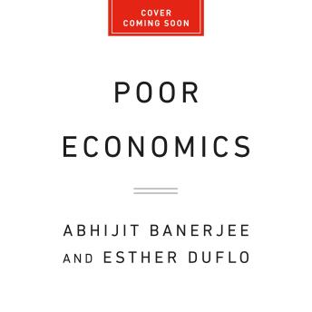 Poor Economics: A Radical Rethinking of the Way to Fight Global Poverty