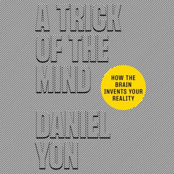 A Trick of the Mind: How the Brain Invents Your Reality
