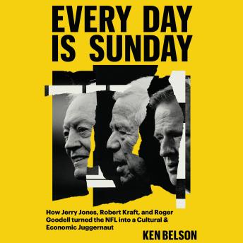 Every Day Is Sunday: How Jerry Jones, Robert Kraft, and Roger Goodell turned the NFL into a Cultural & Economic Juggernaut