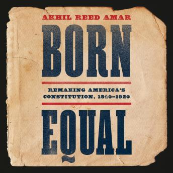 Born Equal: Remaking America's Constitution, 1840–1920