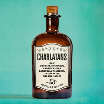Charlatans: How Grifters, Swindlers, and Hucksters Bamboozle the Media, the Markets, and the Masses