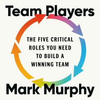 Team Players: The Five Critical Roles You Need to Build a Winning Team