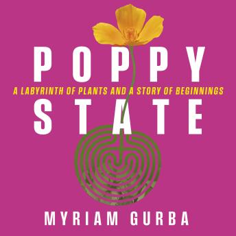 Poppy State: A Labyrinth of Plants and a Story of Beginnings